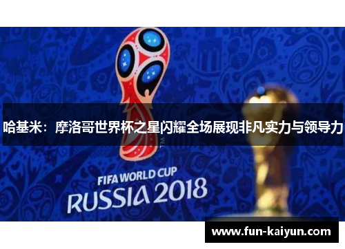 哈基米：摩洛哥世界杯之星闪耀全场展现非凡实力与领导力