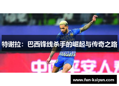特谢拉：巴西锋线杀手的崛起与传奇之路