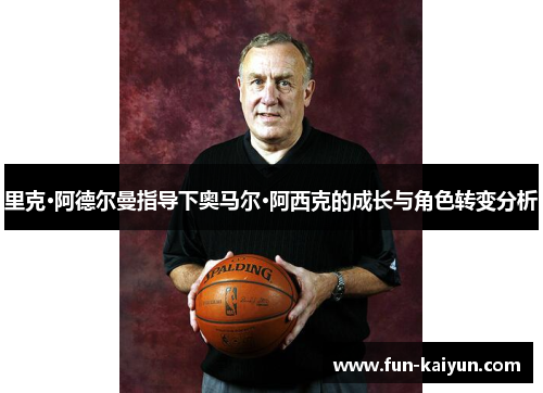 里克·阿德尔曼指导下奥马尔·阿西克的成长与角色转变分析