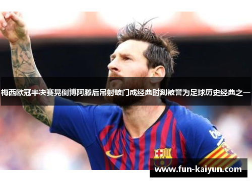 梅西欧冠半决赛晃倒博阿滕后吊射破门成经典时刻被誉为足球历史经典之一