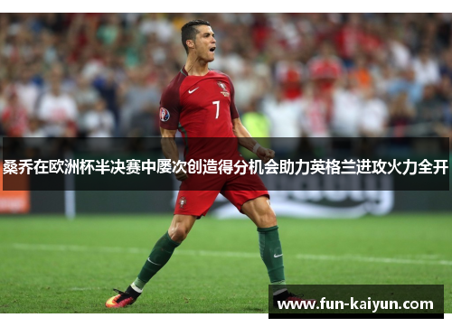 桑乔在欧洲杯半决赛中屡次创造得分机会助力英格兰进攻火力全开