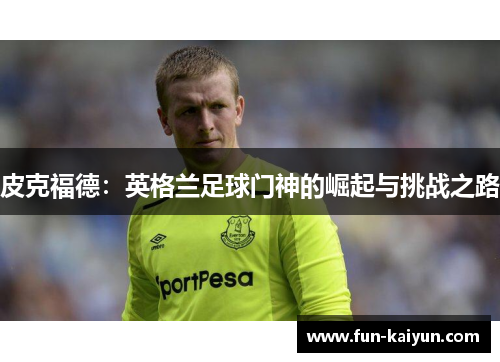 皮克福德：英格兰足球门神的崛起与挑战之路