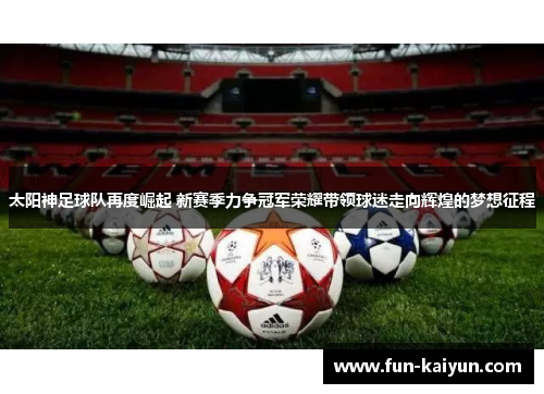 太阳神足球队再度崛起 新赛季力争冠军荣耀带领球迷走向辉煌的梦想征程