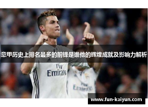 意甲历史上排名最多的前锋是谁他的辉煌成就及影响力解析