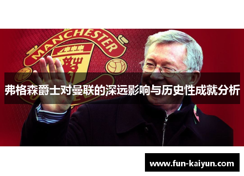 弗格森爵士对曼联的深远影响与历史性成就分析