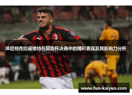 泽尼特克拉诺维特在超级杯决赛中的精彩表现及其影响力分析