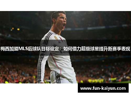 梅西加盟MLS后球队目标设定：如何借力超级球星提升新赛季表现