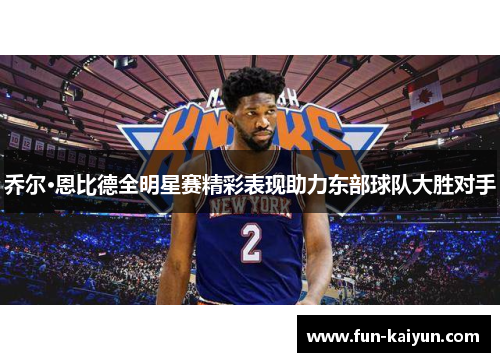乔尔·恩比德全明星赛精彩表现助力东部球队大胜对手