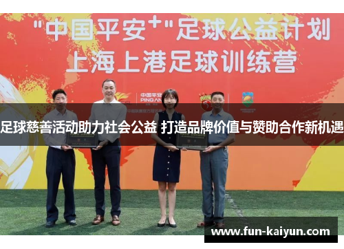 足球慈善活动助力社会公益 打造品牌价值与赞助合作新机遇