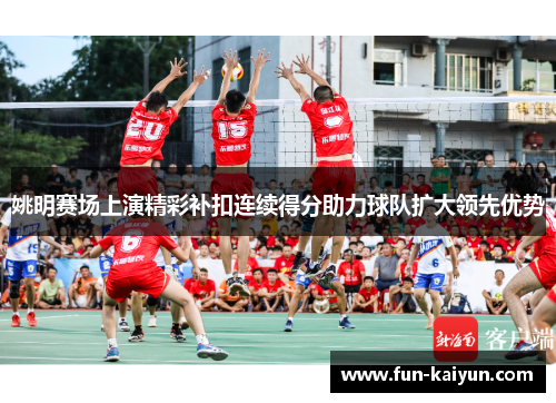 姚明赛场上演精彩补扣连续得分助力球队扩大领先优势