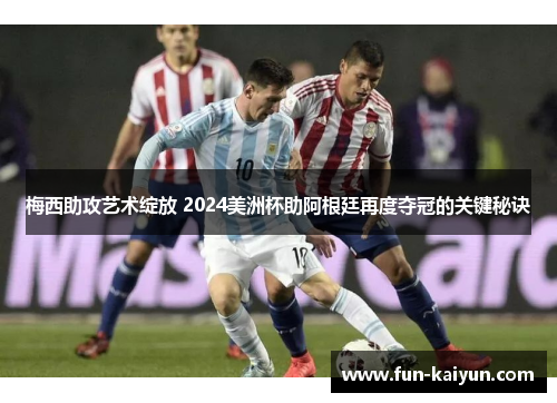 梅西助攻艺术绽放 2024美洲杯助阿根廷再度夺冠的关键秘诀