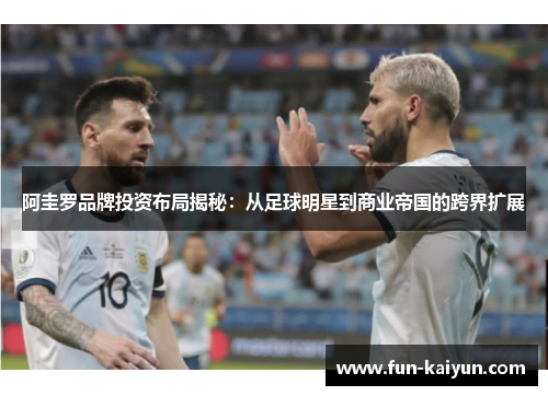 阿圭罗品牌投资布局揭秘：从足球明星到商业帝国的跨界扩展