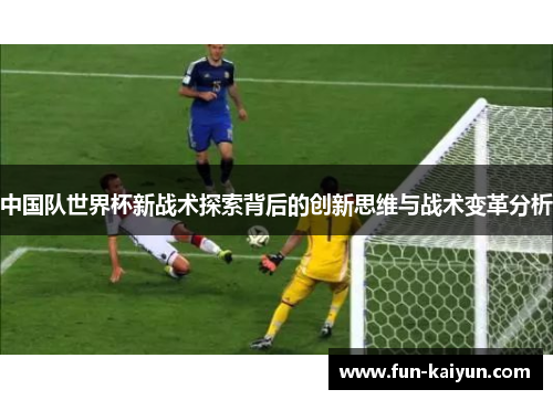 中国队世界杯新战术探索背后的创新思维与战术变革分析