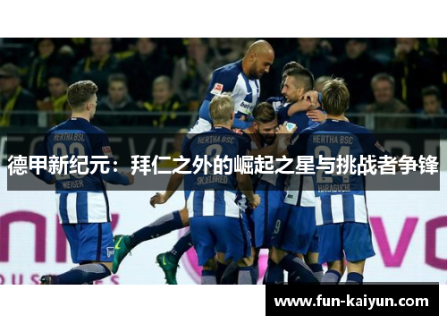 德甲新纪元：拜仁之外的崛起之星与挑战者争锋