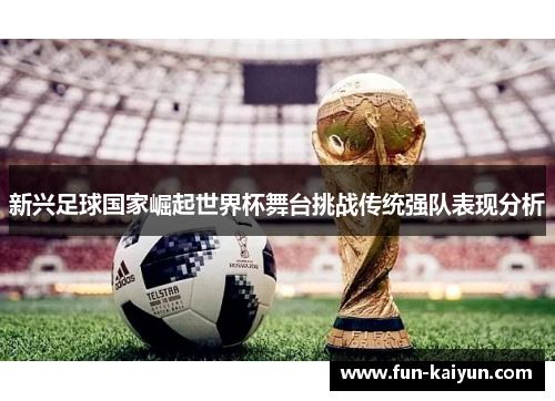 新兴足球国家崛起世界杯舞台挑战传统强队表现分析