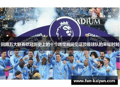 回顾五大联赛欧冠历史上的十个辉煌瞬间见证顶级球队的荣耀时刻