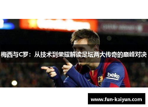 梅西与C罗：从技术到荣耀解读足坛两大传奇的巅峰对决