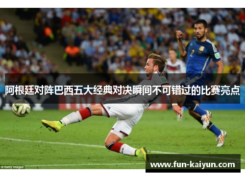 阿根廷对阵巴西五大经典对决瞬间不可错过的比赛亮点