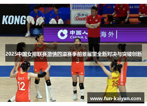 2025中国女排联赛激情四溢赛季前景展望全新对决与突破创新