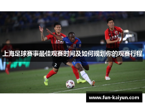 上海足球赛事最佳观赛时间及如何规划你的观赛行程