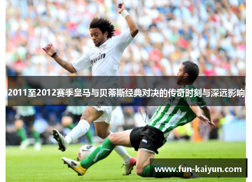 2011至2012赛季皇马与贝蒂斯经典对决的传奇时刻与深远影响