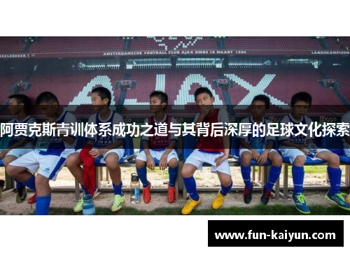 阿贾克斯青训体系成功之道与其背后深厚的足球文化探索
