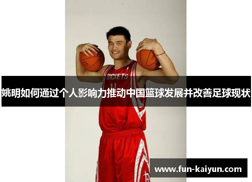 姚明如何通过个人影响力推动中国篮球发展并改善足球现状