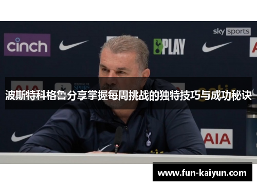波斯特科格鲁分享掌握每周挑战的独特技巧与成功秘诀