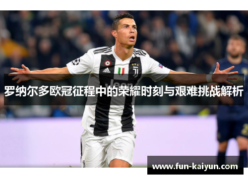 罗纳尔多欧冠征程中的荣耀时刻与艰难挑战解析