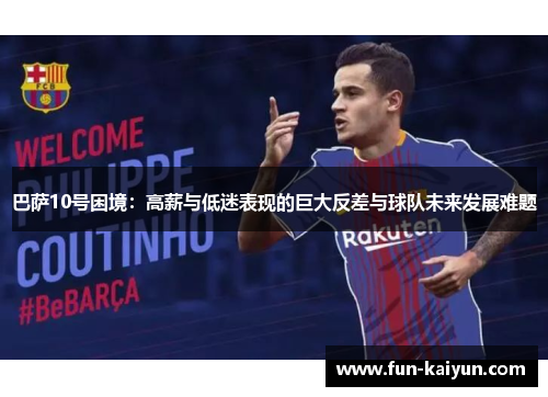 巴萨10号困境：高薪与低迷表现的巨大反差与球队未来发展难题