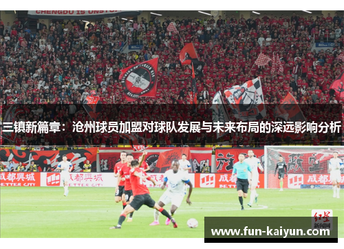 三镇新篇章：沧州球员加盟对球队发展与未来布局的深远影响分析