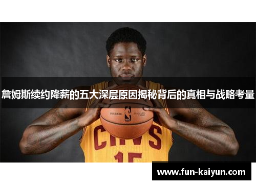 詹姆斯续约降薪的五大深层原因揭秘背后的真相与战略考量