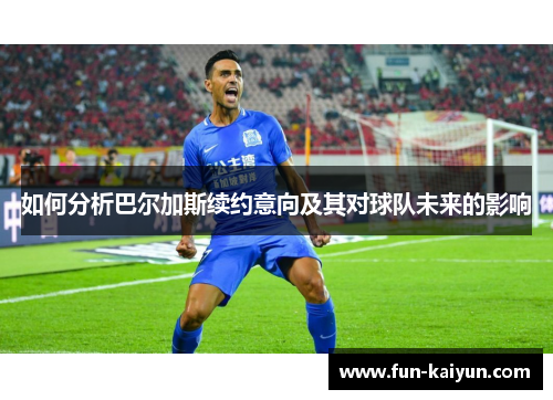 如何分析巴尔加斯续约意向及其对球队未来的影响