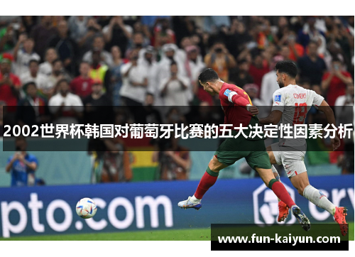 2002世界杯韩国对葡萄牙比赛的五大决定性因素分析
